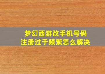 梦幻西游改手机号码注册过于频繁怎么解决