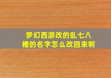 梦幻西游改的乱七八糟的名字怎么改回来啊