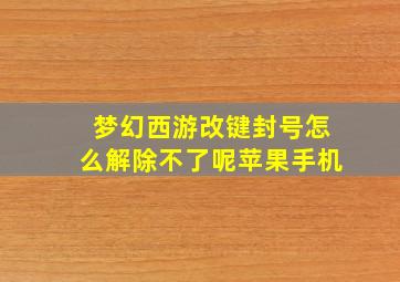 梦幻西游改键封号怎么解除不了呢苹果手机