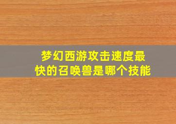 梦幻西游攻击速度最快的召唤兽是哪个技能