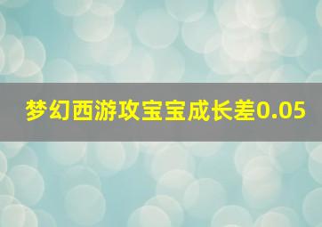 梦幻西游攻宝宝成长差0.05