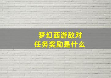 梦幻西游敌对任务奖励是什么