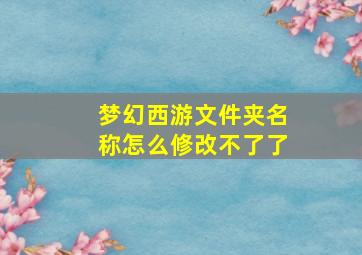 梦幻西游文件夹名称怎么修改不了了