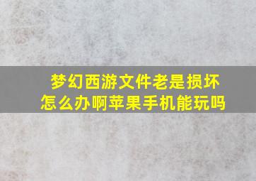 梦幻西游文件老是损坏怎么办啊苹果手机能玩吗