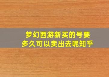 梦幻西游新买的号要多久可以卖出去呢知乎