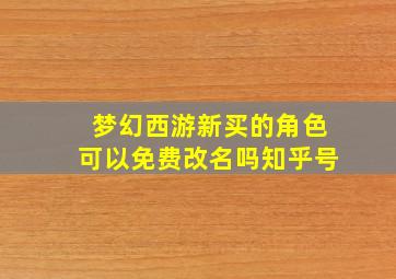 梦幻西游新买的角色可以免费改名吗知乎号