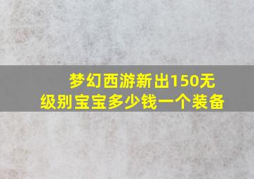 梦幻西游新出150无级别宝宝多少钱一个装备