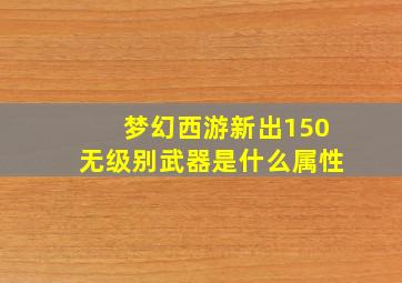 梦幻西游新出150无级别武器是什么属性