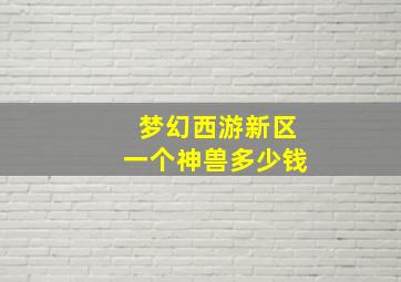 梦幻西游新区一个神兽多少钱