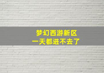 梦幻西游新区一天都进不去了