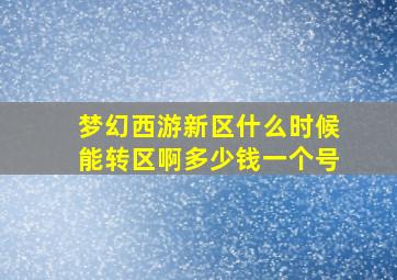 梦幻西游新区什么时候能转区啊多少钱一个号