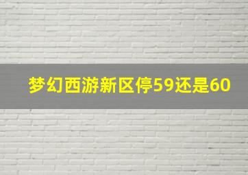 梦幻西游新区停59还是60