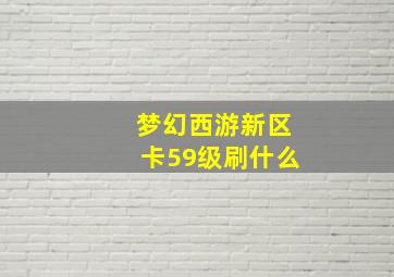 梦幻西游新区卡59级刷什么