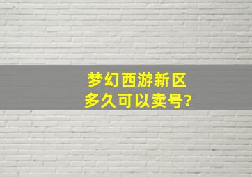 梦幻西游新区多久可以卖号?