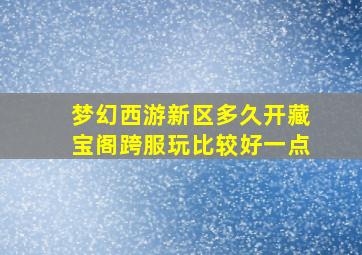 梦幻西游新区多久开藏宝阁跨服玩比较好一点