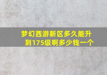 梦幻西游新区多久能升到175级啊多少钱一个