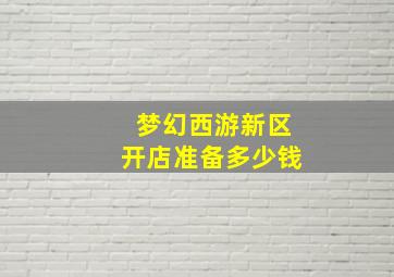 梦幻西游新区开店准备多少钱