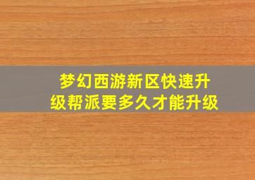 梦幻西游新区快速升级帮派要多久才能升级