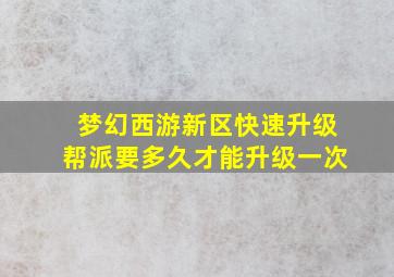 梦幻西游新区快速升级帮派要多久才能升级一次