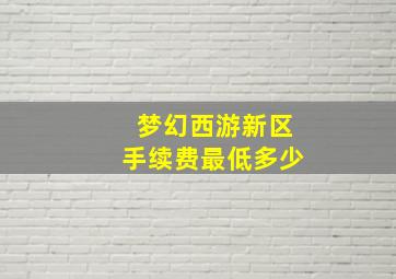 梦幻西游新区手续费最低多少