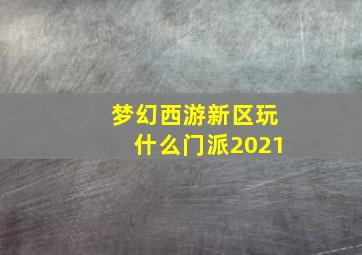 梦幻西游新区玩什么门派2021