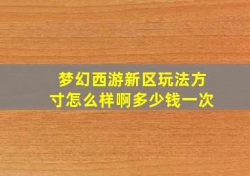 梦幻西游新区玩法方寸怎么样啊多少钱一次