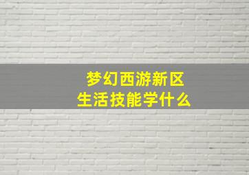 梦幻西游新区生活技能学什么