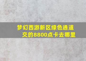 梦幻西游新区绿色通道交的8800点卡去哪里