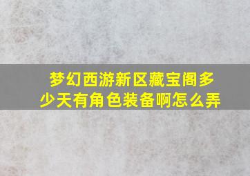 梦幻西游新区藏宝阁多少天有角色装备啊怎么弄