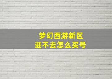 梦幻西游新区进不去怎么买号