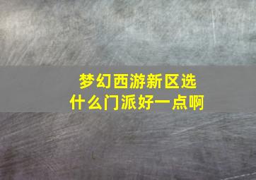 梦幻西游新区选什么门派好一点啊