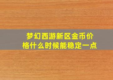 梦幻西游新区金币价格什么时候能稳定一点