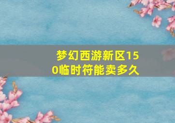 梦幻西游新区150临时符能卖多久