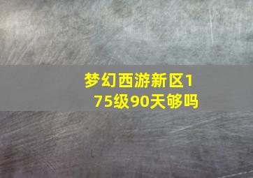 梦幻西游新区175级90天够吗