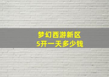 梦幻西游新区5开一天多少钱