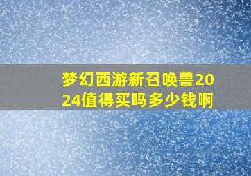 梦幻西游新召唤兽2024值得买吗多少钱啊