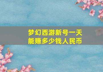 梦幻西游新号一天能赚多少钱人民币