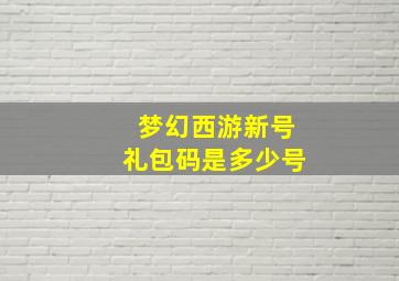 梦幻西游新号礼包码是多少号