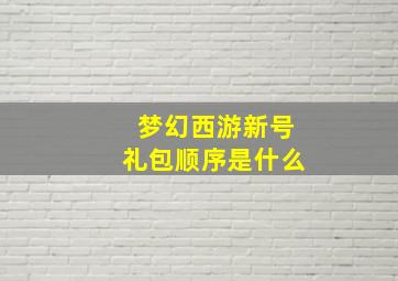 梦幻西游新号礼包顺序是什么