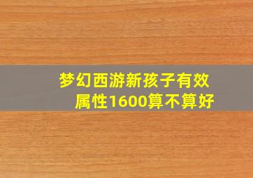 梦幻西游新孩子有效属性1600算不算好