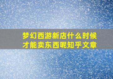 梦幻西游新店什么时候才能卖东西呢知乎文章