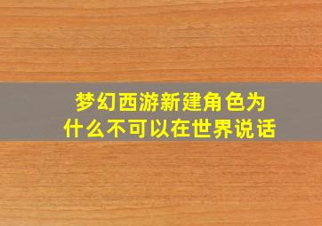 梦幻西游新建角色为什么不可以在世界说话