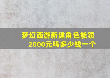 梦幻西游新建角色能领2000元吗多少钱一个