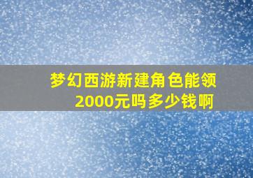 梦幻西游新建角色能领2000元吗多少钱啊