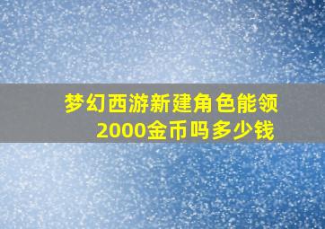 梦幻西游新建角色能领2000金币吗多少钱