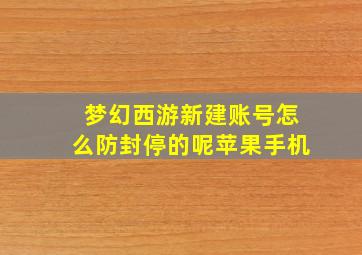 梦幻西游新建账号怎么防封停的呢苹果手机