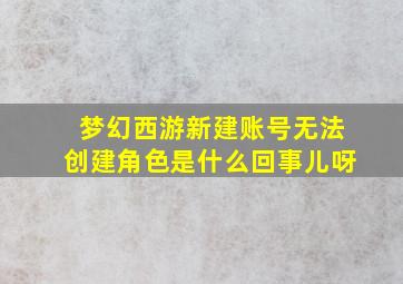 梦幻西游新建账号无法创建角色是什么回事儿呀