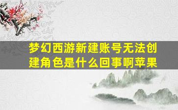 梦幻西游新建账号无法创建角色是什么回事啊苹果