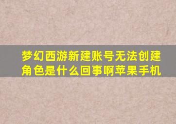 梦幻西游新建账号无法创建角色是什么回事啊苹果手机