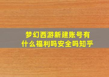 梦幻西游新建账号有什么福利吗安全吗知乎